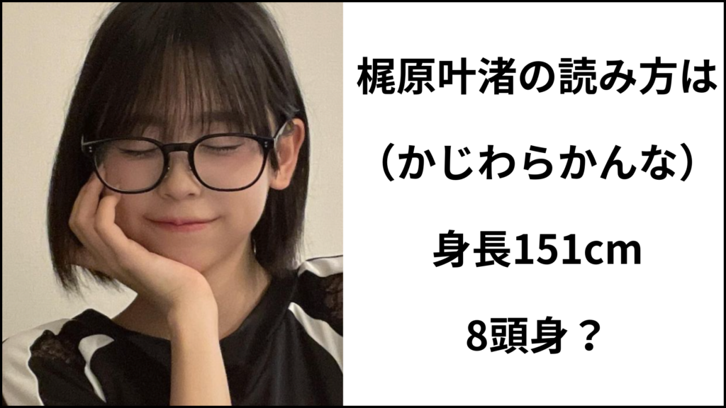 梶原叶渚の読み方は（かじわらかんな）！身長151cmで8頭身！