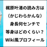 梶原叶渚の読み方は（かじわらかんな）身長何センチで等身はどのくらい？wiki風プロフィール