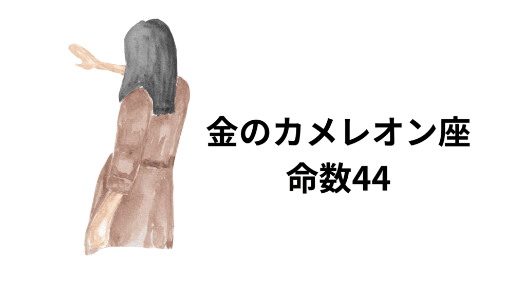 金のカメレオン座の命数44は、頭の回転が早くおしゃべりで一言が多いタイプです。