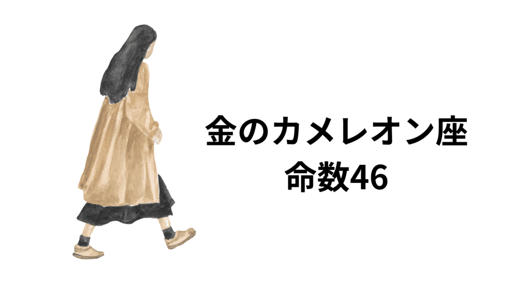 金のカメレオン座の命数46は、落ち着いていてじっくり物事を進める真面目な人です。