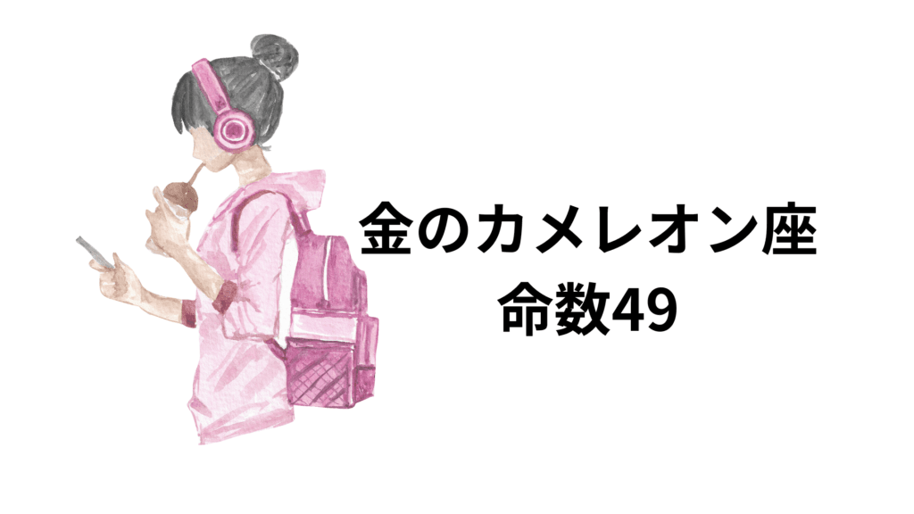 金のカメレオン座の命数49は、知的で理屈が好きですが、どこか子供っぽく自由人なところがあるタイプです。