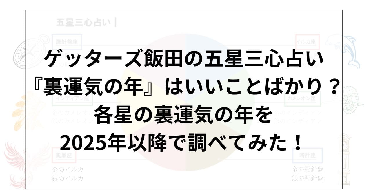 ゲッターズ飯田の五星三心占いの『裏運気の年』はいいことばかり？五星三心占いの各星の裏運気の年を2025年以降で調べてみた！