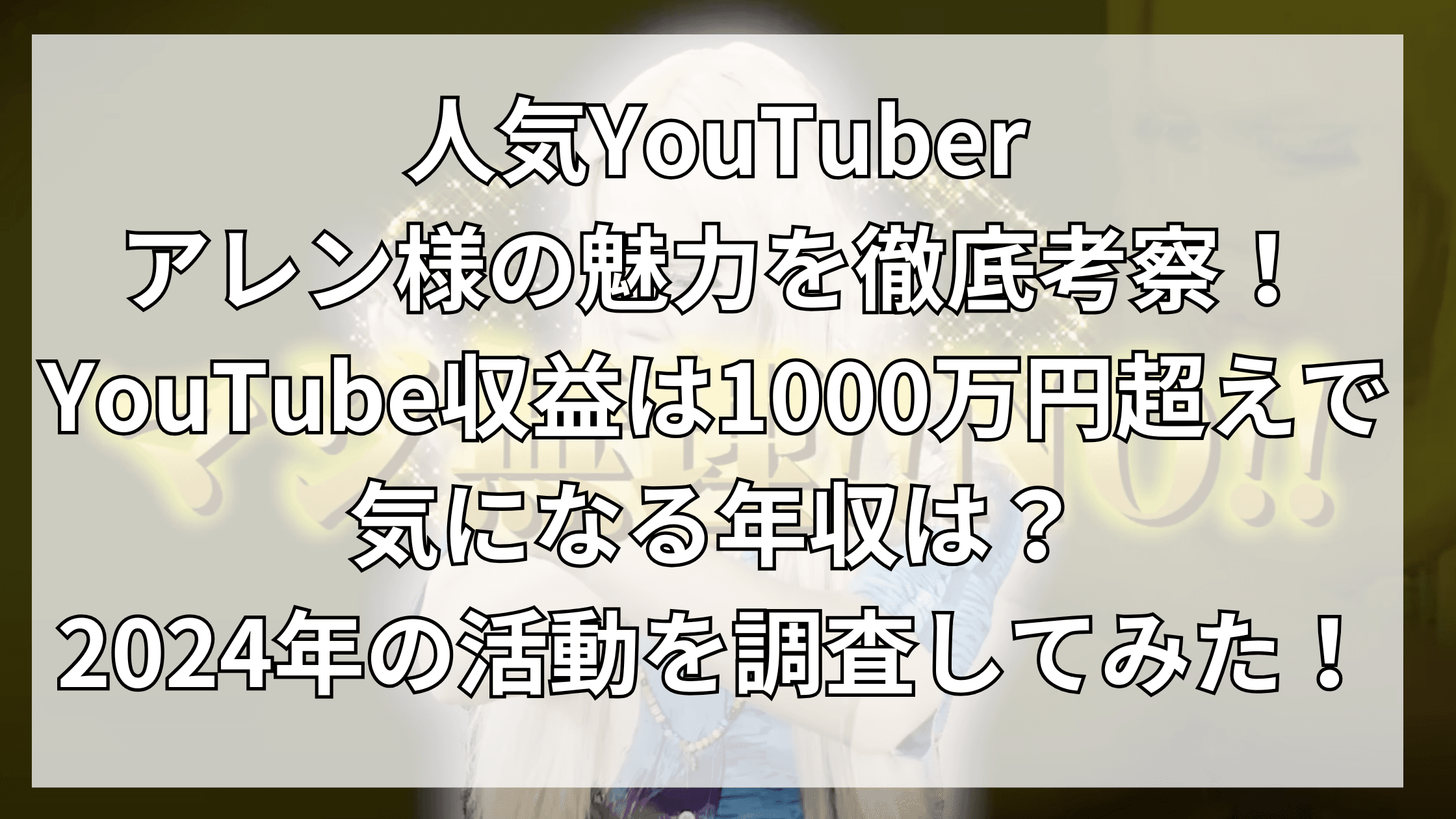 人気YouTuberアレン様の魅力を徹底考察！YouTube収益は1000万円超えで気になる年収は？2024年の活動を調査してみた！